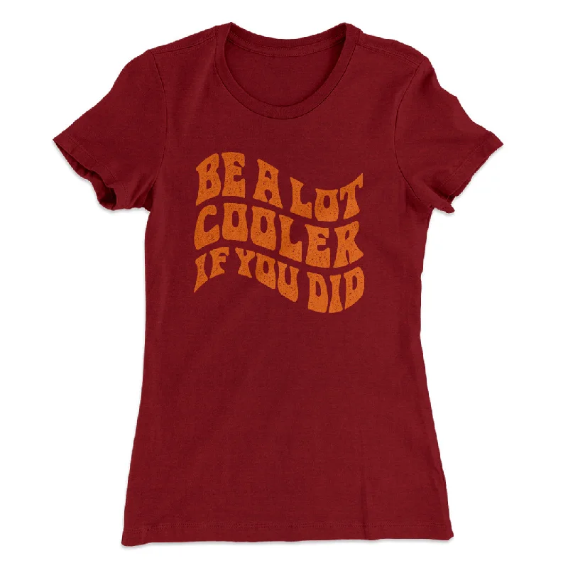 Outdoor T-ShirtsBe A Lot Cooler If You Did Women's T-Shirt